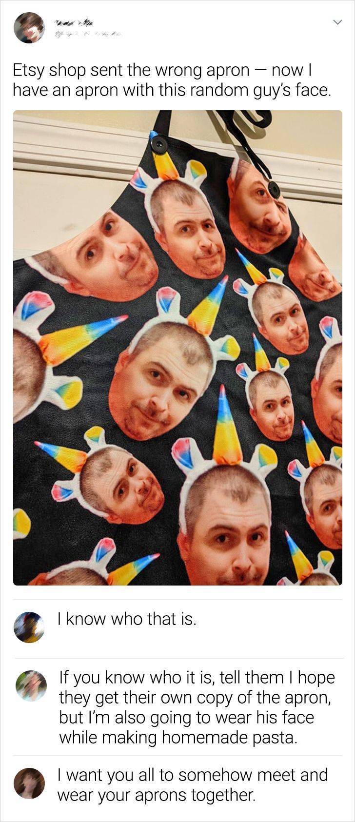 poster - Etsy shop sent the wrong apron now have an apron with this random guy's face. I know who that is. If you know who it is, tell them I hope they get their own copy of the apron, but I'm also going to wear his face while making homemade pasta. I wan