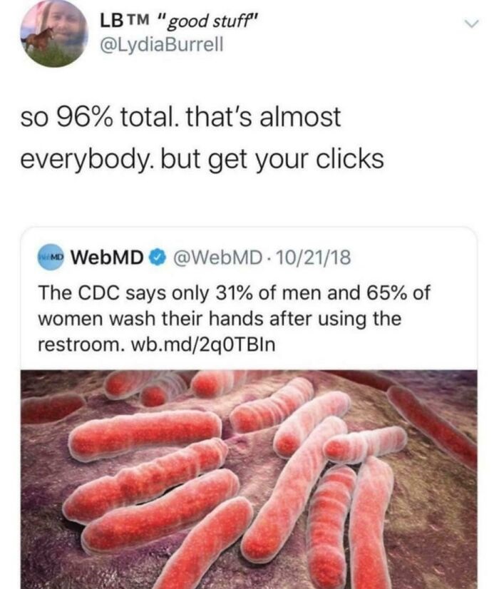 Lb Tm "good stuff so 96% total, that's almost everybody, but get your clicks Amd WebMD . 102118 The Cdc says only 31% of men and 65% of women wash their hands after using the restroom. wb.md2q0TBIn