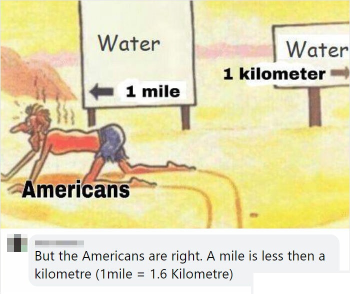 americans 1 mile 1 kilometer water - Water Water 1 kilometer 1 mile Americans But the Americans are right. A mile is less then a kilometre 1mile 1.6 Kilometre