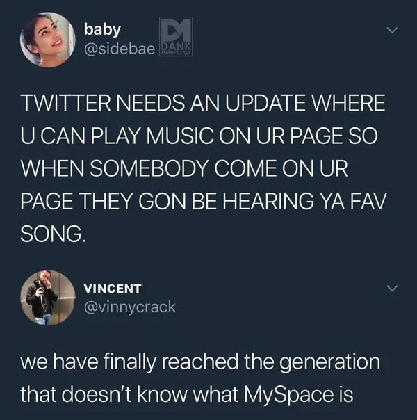 presentation - baby Dank Twitter Needs An Update Where U Can Play Music On Ur Page So When Somebody Come On Ur Page They Gon Be Hearing Ya Fav Song. Vincent we have finally reached the generation that doesn't know what MySpace is