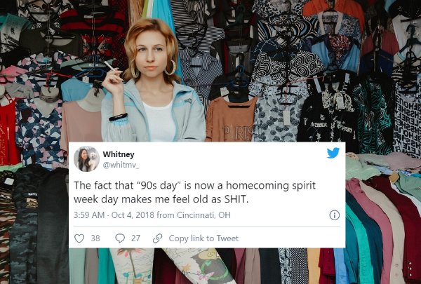 design - Re Whitney The fact that "90s day" is now a homecoming spirit week day makes me feel old as Shit. Oct 4. 2018 from Cincinnati, Oh 38 27 Copy link to Tweet