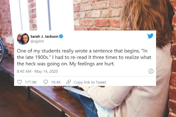 Laptop - Sarah J. Jackson One of my students really wrote a sentence that begins, "In the late 1900s." I had to reread it three times to realize what the heck was going on. My feelings are hurt. Copy link to Tweet