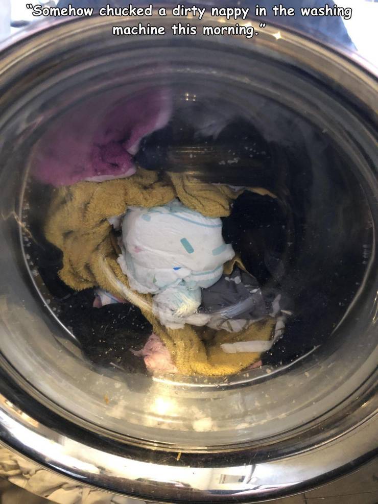 "Somehow chucked a dirty nappy in the washing machine this morning."
