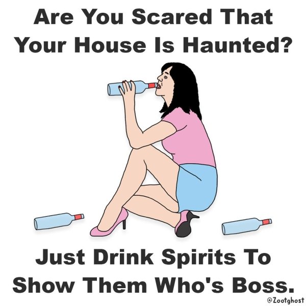 cartoon - Are You Scared That Your House Is Haunted? Just Drink Spirits To Show Them Who's Boss. Zootghost