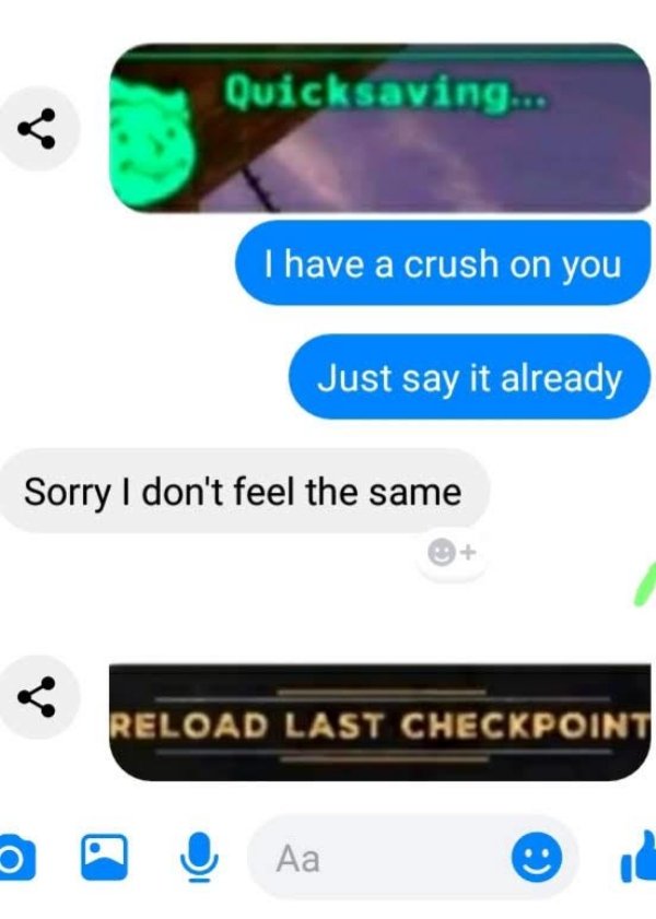 load last checkpoint meme - Quicksaving... a I have a crush on you Just say it already Sorry I don't feel the same Reload Last Checkpoint