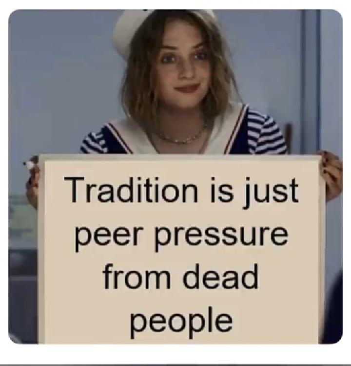 funny memes - Tradition is just peer pressure from dead people
