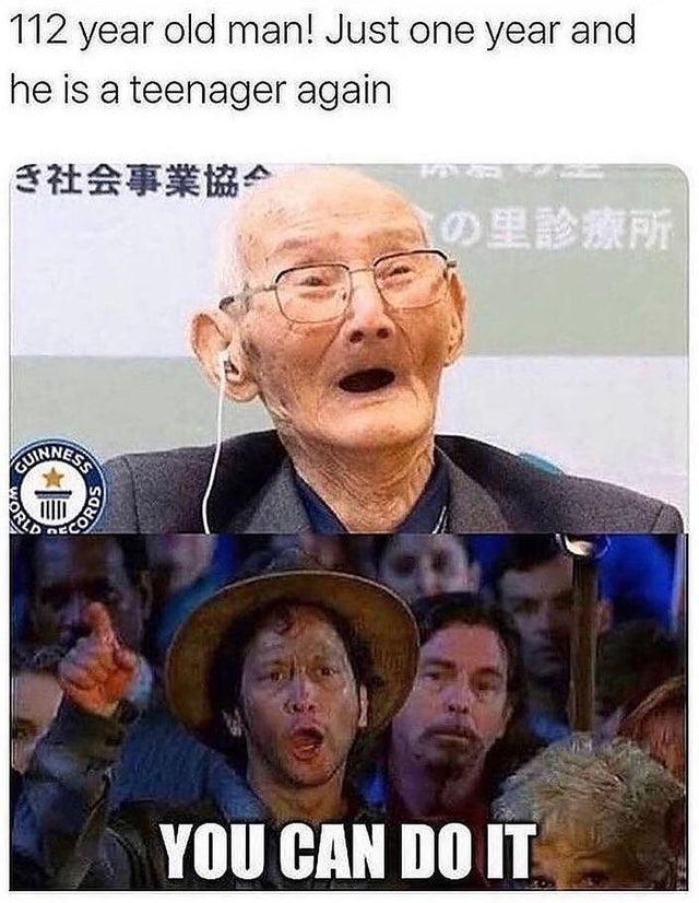 funny memes - 112 year old man! Just one year and he is a teenager again - You Can Do It