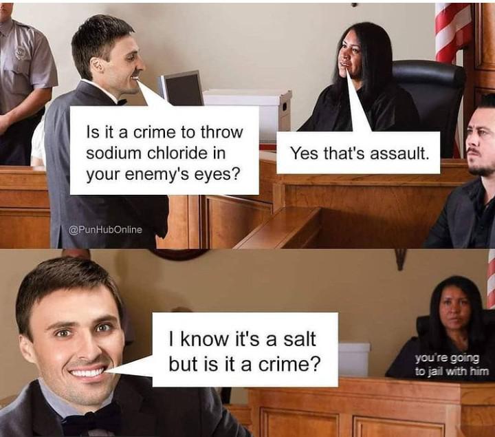 funny memes - Is it a crime to throw sodium chloride in your enemy's eyes? Yes that's assault. Online I know it's a salt but is it a crime? you're going to jail with him