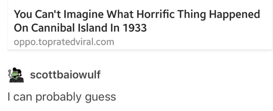 funny memes - You Can't Imagine What Horrific Thing Happened On Cannibal Island In 1933 - I can probably guess