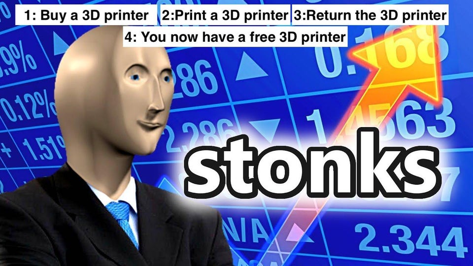 funny memes - 1 Buy a 3D printer 2Print a 3D printer 3Return the 3D printer 4 You now have a free 3D printer - stonks