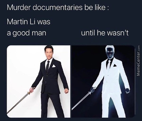 Internet meme - Murder documentaries be Martin Li was a good man until he wasn't MemeCenter.com