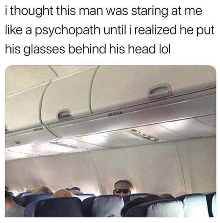 boredom memes - i thought this man was staring at me a psychopath until i realized he put his glasses behind his head lol