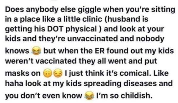 document - Does anybody else giggle when you're sitting in a place a little clinic husband is getting his Dot physical and look at your kids and they're unvaccinated and nobody knows le but when the Er found out my kids weren't vaccinated they all went an