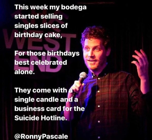 funny jokes - This week my bodega started selling singles slices of birthday cake, For those birthdays best celebrated alone. . They come with single candle and a business card for the Suicide Hotline.