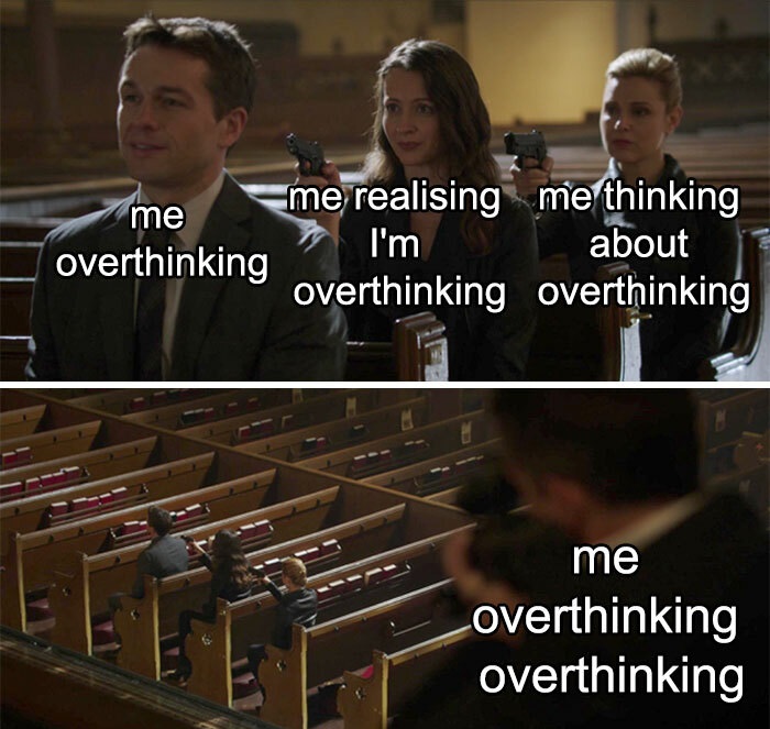 funny memes - me overthinking me realizing I'm overthinking me thinking about overthinking me overthinking overthinking