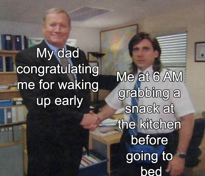 funny memes - meme from office - My dad congratulating me for waking up early Me at 6 Am grabbing a snack at the kitchen before going to bed