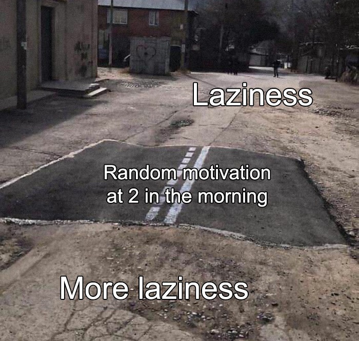 funny memes - unpaved road meme - Laziness Random motivation at 2 in the morning More laziness