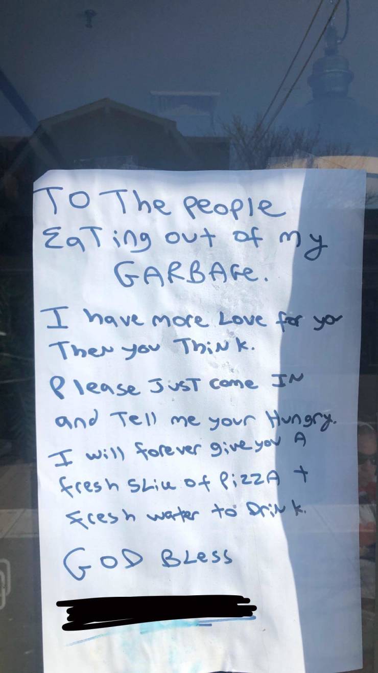 handwriting - To The People Eating out of my Garbage. I have more Love for you Then you Think. Please Just come In and Tell me your Hungry. I will forever give you a fresh slice of Pizza fresh water to Drink God Bless