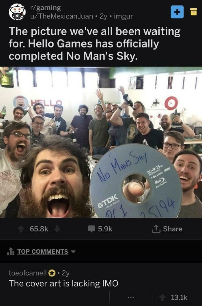 people celebrating too early - no mans sky group - rgaming uTheMexicanJuan 2y imgur The picture we've all been waiting for. Hello Games has officially completed No Man's Sky. No Man's Sky BdR 25 Port 16x Spred Tdk Le core 15194 1 I Top toeofcamell 2y The 