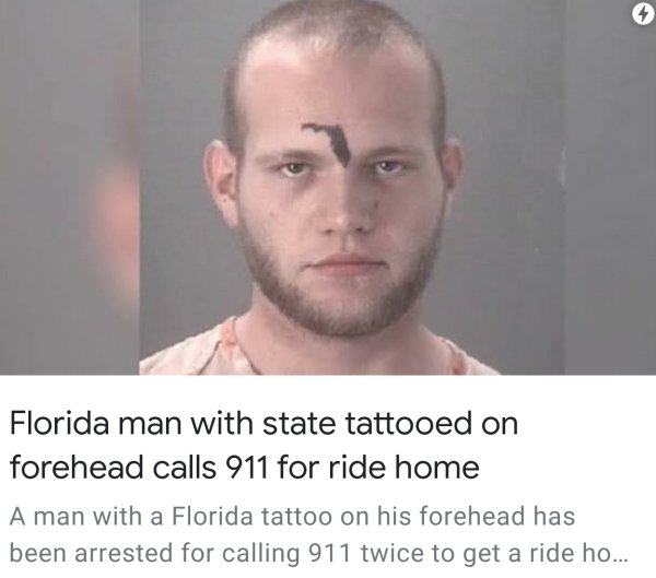 Florida Man - Florida man with state tattooed on forehead calls 911 for ride home A man with a Florida tattoo on his forehead has been arrested for calling 911 twice to get a ride ho...