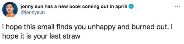 jonny sun has a new book coming out in april! i hope this email finds you unhappy and burned out. i hope it is your last straw