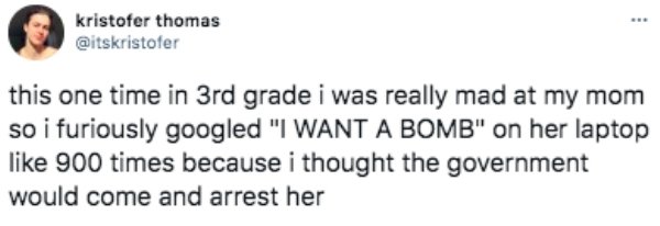 paper - kristofer thomas this one time in 3rd grade i was really mad at my mom so i furiously googled "I Want A Bomb" on her laptop 900 times because i thought the government would come and arrest her