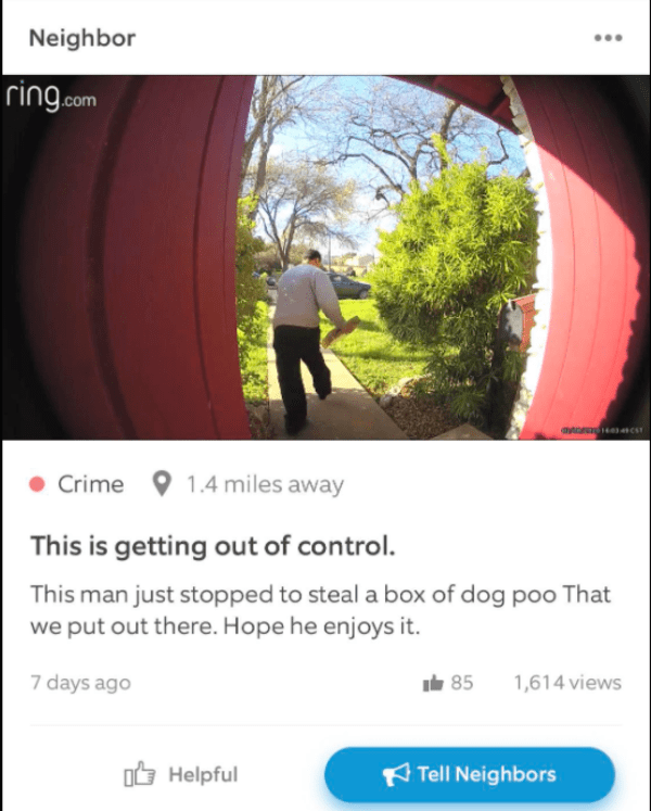 website - Neighbor ring.com Cs Crime 1.4 miles away This is getting out of control. This man just stopped to steal a box of dog poo That we put out there. Hope he enjoys it. 7 days ago 85 1,614 views ob Helpful Tell Neighbors