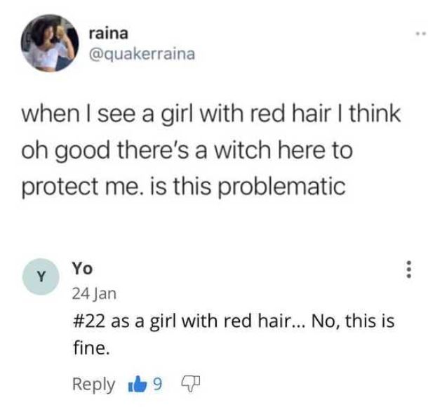 funny comments - when I see a girl with red hair I think oh good there's a witch here to protect me. is this problematic - as a girl with red hair... No, this is fine.