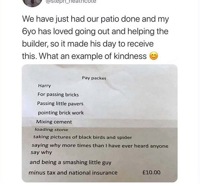 document - We have just had our patio done and my Oyo has loved going out and helping the builder, so it made his day to receive this. What an example of kindness Pay packet Harry For passing bricks Passing little pavers pointing brick work Mixing cement 