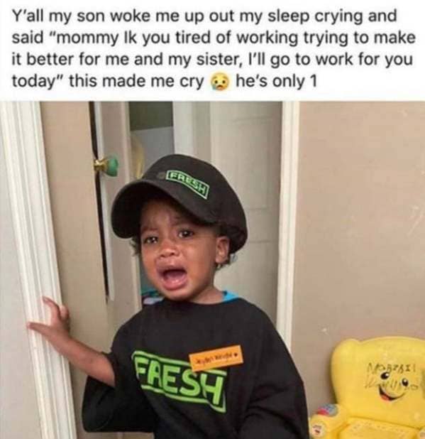 ll go to work for you mommy - Y'all my son woke me up out my sleep crying and said "mommy lk you tired of working trying to make it better for me and my sister, I'll go to work for you today" this made me cry he's only 1 Erich Fresh M211