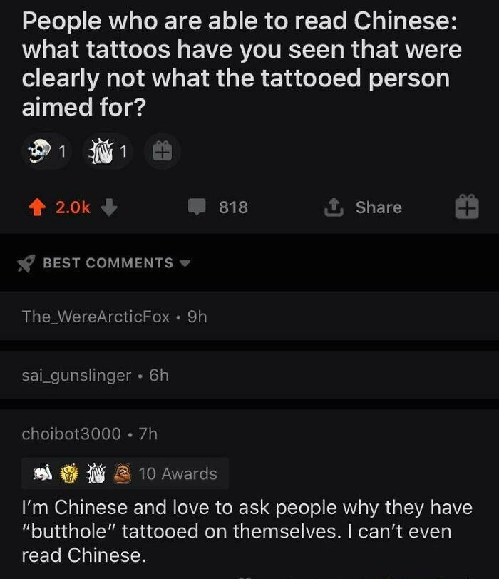 screenshot - People who are able to read Chinese what tattoos have you seen that were clearly not what the tattooed person aimed for? 1 818 Best The_WereArcticFox 9h sai_gunslinger . 6h choibot3000 . 7h 10 Awards I'm Chinese and love to ask people why the