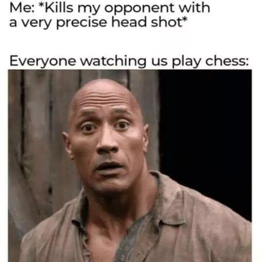 kills my opponent with a very precise headshot - Me Kills my opponent with a very precise head shot Everyone watching us play chess