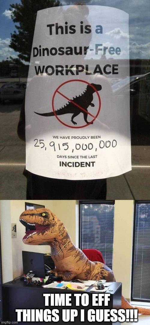 dinosaur free workplace - This is a DinosaurFree Workplace We Have Proudly Been 25,915,000,000 Days Since The Last Incident Time To Eff Things Up I Guess!!! imgflip.com