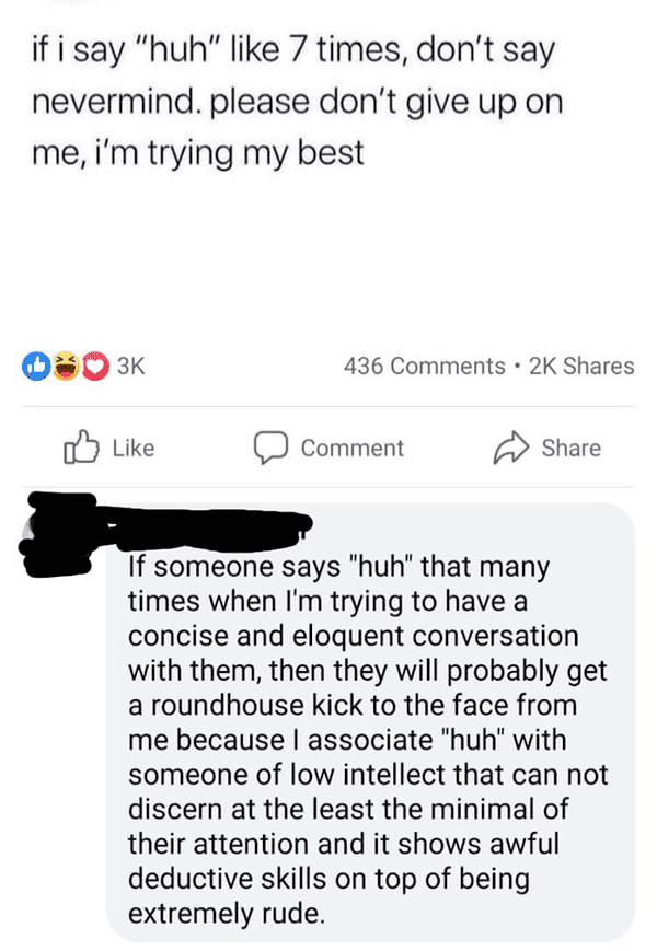 paper - if i say "huh" 7 times, don't say nevermind. please don't give up on me, i'm trying my best 436 . 2K Comment If someone says "huh" that many times when I'm trying to have a concise and eloquent conversation with them, then they will probably get a