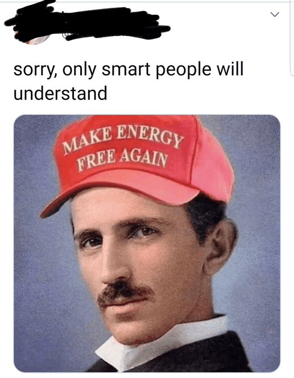 nikola tesla - Make Energy Free Again > sorry, only smart people will understand