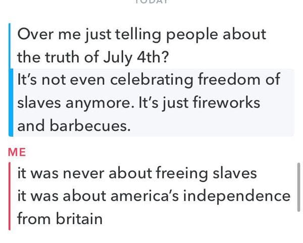 Intellectual functioning - Over me just telling people about the truth of July 4th? It's not even celebrating freedom of slaves anymore. It's just fireworks and barbecues. Me it was never about freeing slaves it was about america's independence from brita