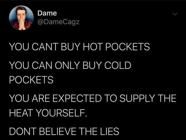 funny pics - You Cant Buy Hot Pockets You Can Only Buy Cold Pockets You Are Expected To Supply The Heat Yourself. Don't Believe The Lies