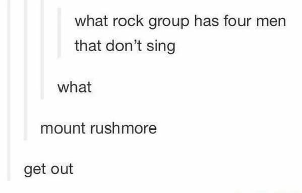 funny pics - what rock group has four men that don't sing - mount rushmore - get out