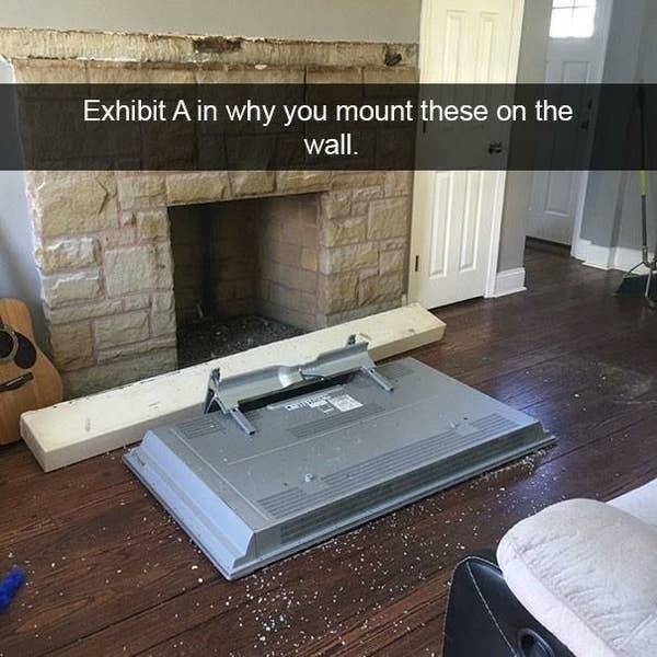 fireplace fails - Exhibit A in why you mount these on the wall.