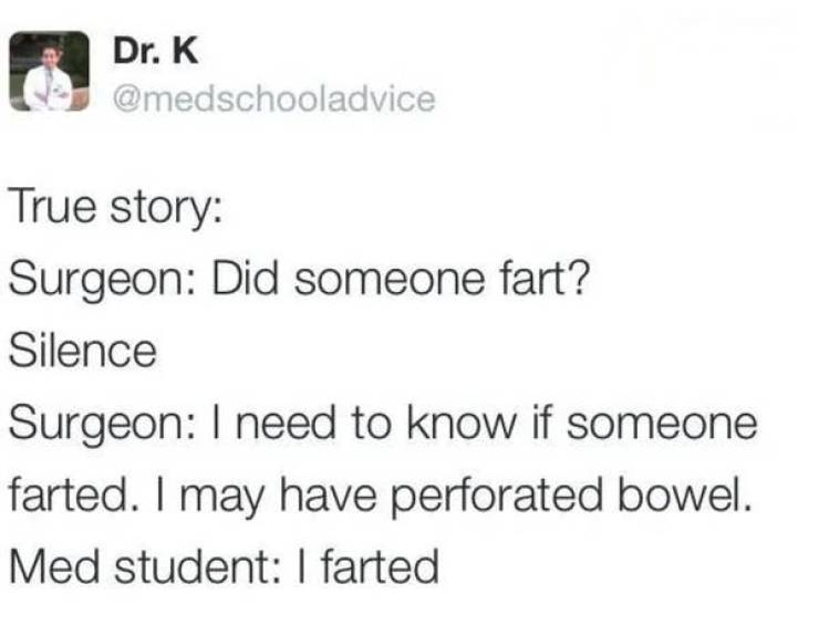 painfully awkward tweets - Dr. K True story Surgeon Did someone fart? Silence Surgeon I need to know if someone farted. I may have perforated bowel. Med student I farted