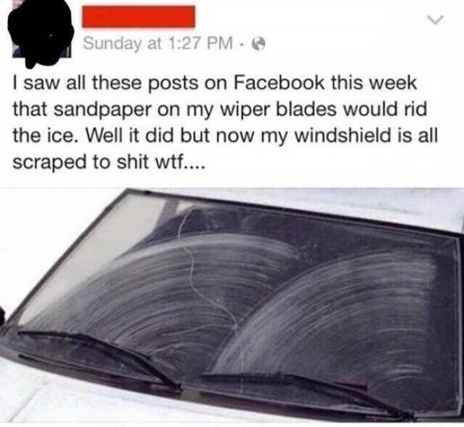 sandpaper windshield - Sunday at @ I saw all these posts on Facebook this week that sandpaper on my wiper blades would rid the ice. Well it did but now my windshield is all scraped to shit wtf....