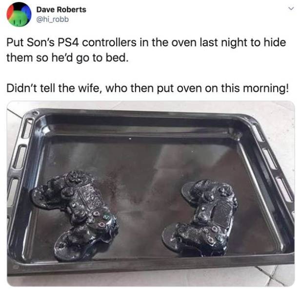 ps4 controllers in oven - Dave Roberts Put Son's PS4 controllers in the oven last night to hide them so he'd go to bed. Didn't tell the wife, who then put oven on this morning!