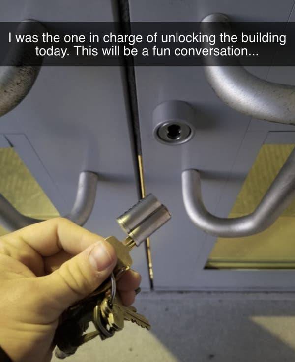 metal - I was the one in charge of unlocking the building today. This will be a fun conversation...