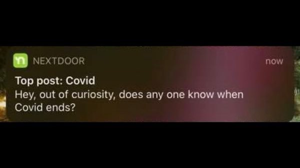 video - now n Nextdoor Top post Covid Hey, out of curiosity, does any one know when Covid ends?