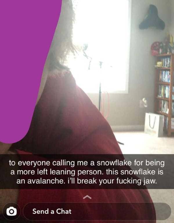 photo caption - to everyone calling me a snowflake for being a more left leaning person. this snowflake is an avalanche. i'll break your fucking jaw. Send a Chat