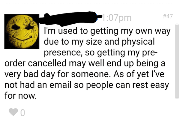 human behavior - P07pm I'm used to getting my own way due to my size and physical presence, so getting my pre order cancelled may well end up being a very bad day for someone. As of yet I've not had an email so people can rest easy for now.