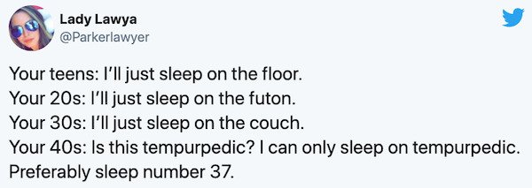 The Fighter and the Kid - Lady Lawya Your teens I'll just sleep on the floor. Your 20s I'll just sleep on the futon. Your 30s I'll just sleep on the couch. Your 40s Is this tempurpedic? I can only sleep on tempurpedic. Preferably sleep number 37.