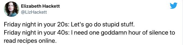 paper - Elizabeth Hackett Friday night in your 20s Let's go do stupid stuff. Friday night in your 40s I need one goddamn hour of silence to read recipes online.