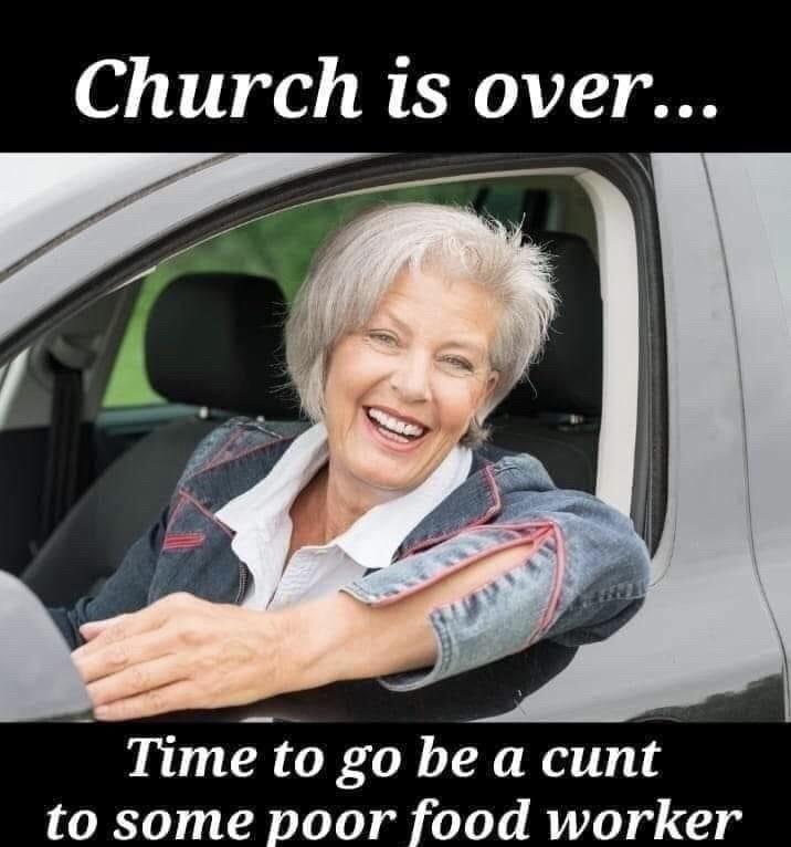 church is over meme - Church is over... Time to go be a cunt to some poor food worker