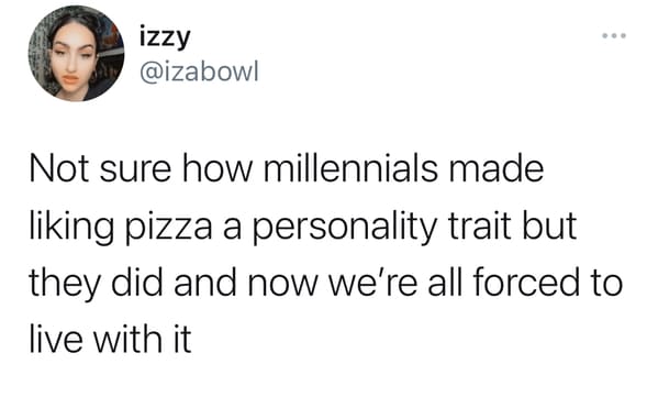 funny gen z zoomer millennial jokes - Not sure how millennials made liking pizza a personality trait but they did and now we're all forced to live with it
